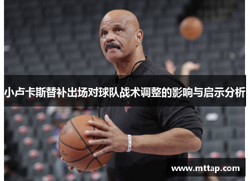 小卢卡斯替补出场对球队战术调整的影响与启示分析