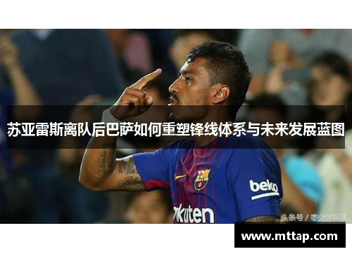 苏亚雷斯离队后巴萨如何重塑锋线体系与未来发展蓝图