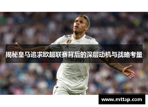 揭秘皇马追求欧超联赛背后的深层动机与战略考量